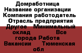 Домработница › Название организации ­ Компания-работодатель › Отрасль предприятия ­ Другое › Минимальный оклад ­ 20 000 - Все города Работа » Вакансии   . Тюменская обл.